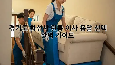 경기도 화성시 원룸 이사, 용달 선택 완벽 가이드!
