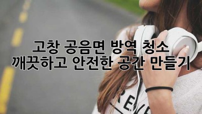 고창 공음면 방역 청소: 깨끗하고 안전한 공간 만들기